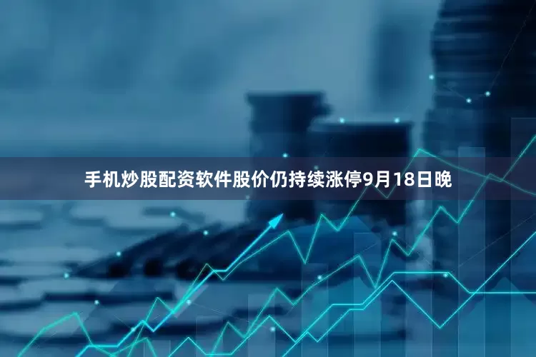 手机炒股配资软件股价仍持续涨停9月18日晚