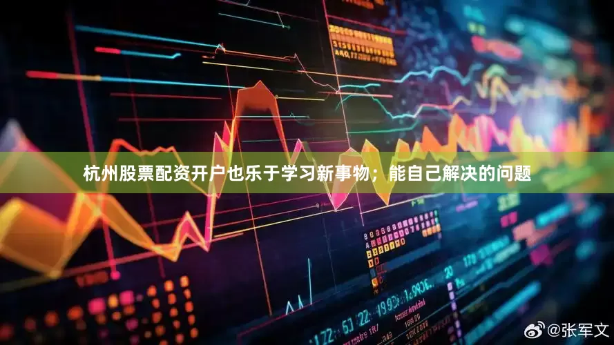 杭州股票配资开户也乐于学习新事物；能自己解决的问题